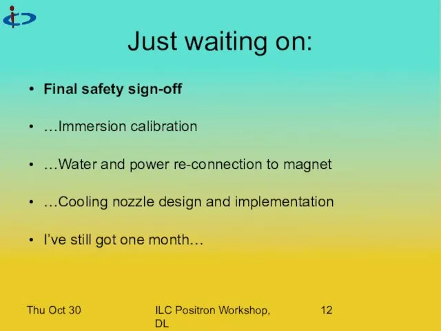 Thu Oct 30 ILC Positron Workshop, DL Just waiting on: Final safety sign-off