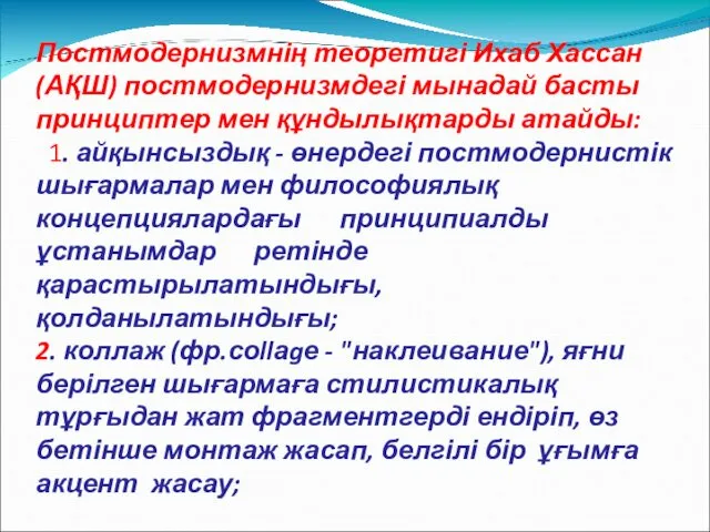 Постмодернизмнің теоретигі Ихаб Хассан (АҚШ) постмодернизмдегі мынадай басты принциптер мен