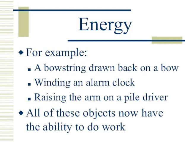 Energy For example: A bowstring drawn back on a bow Winding an alarm