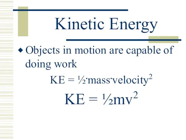 Kinetic Energy Objects in motion are capable of doing work KE = ½.mass.velocity2 KE = ½mv2