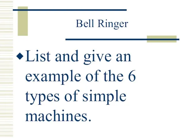 Bell Ringer List and give an example of the 6 types of simple machines.