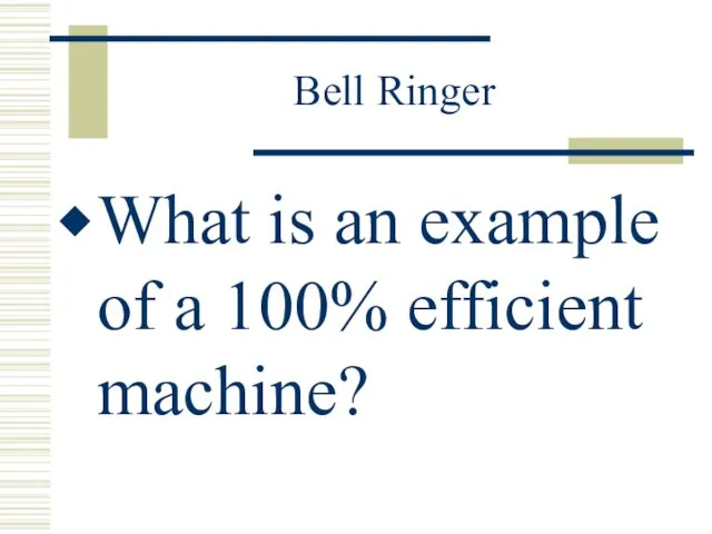 Bell Ringer What is an example of a 100% efficient machine?