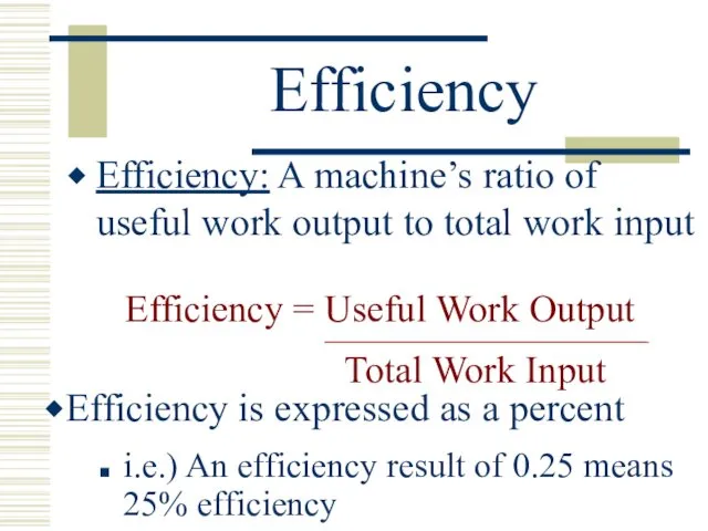 Efficiency Efficiency: A machine’s ratio of useful work output to total work input