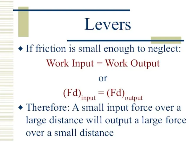 Levers If friction is small enough to neglect: Work Input = Work Output