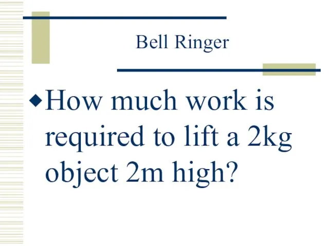 Bell Ringer How much work is required to lift a 2kg object 2m high?