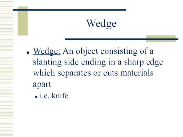 Wedge Wedge: An object consisting of a slanting side ending in a sharp