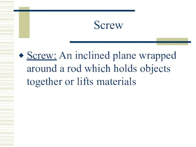 Screw Screw: An inclined plane wrapped around a rod which holds objects together or lifts materials