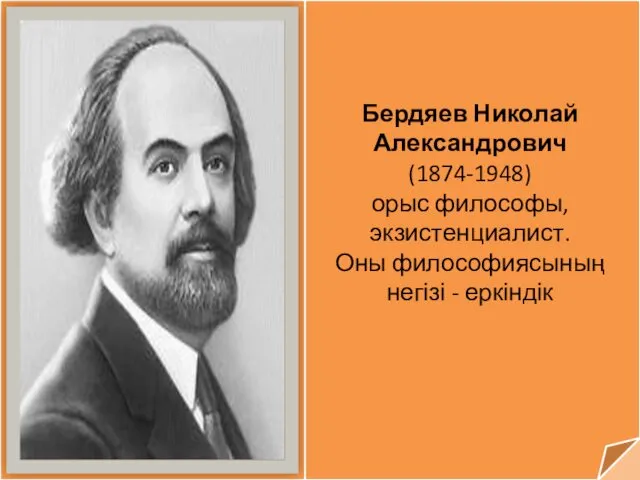 Бердяев Николай Александрович (1874-1948) орыс философы, экзистенциалист. Оны философиясының негізі - еркіндік
