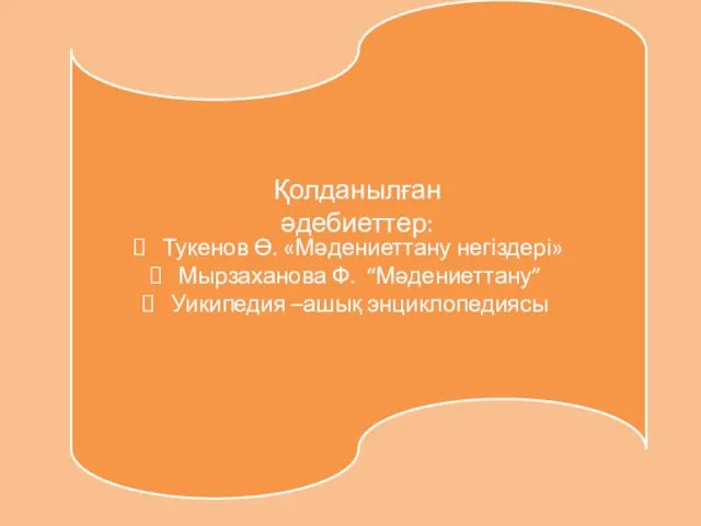 Қолданылған әдебиеттер: Тукенов Ө. «Мәдениеттану негіздері» Мырзаханова Ф. “Мәдениеттану” Уикипедия –ашық энциклопедиясы