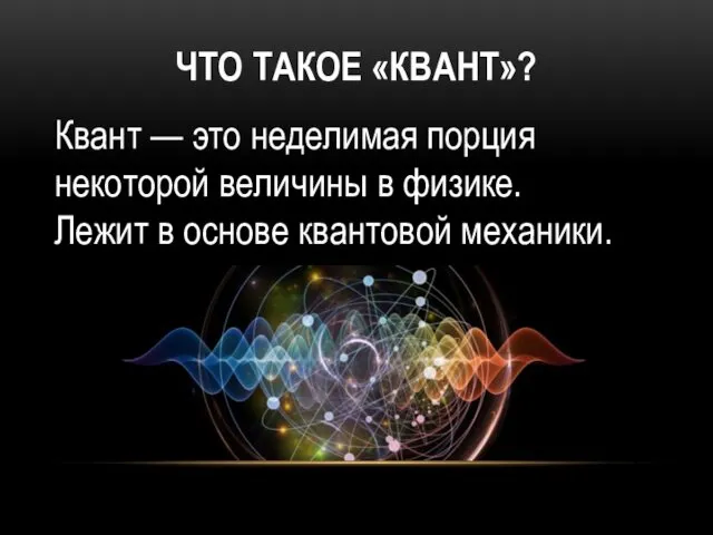 ЧТО ТАКОЕ «КВАНТ»? Квант — это неделимая порция некоторой величины