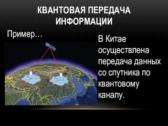 КВАНТОВАЯ ПЕРЕДАЧА ИНФОРМАЦИИ Пример… В Китае осуществлена передача данных со спутника по квантовому каналу.