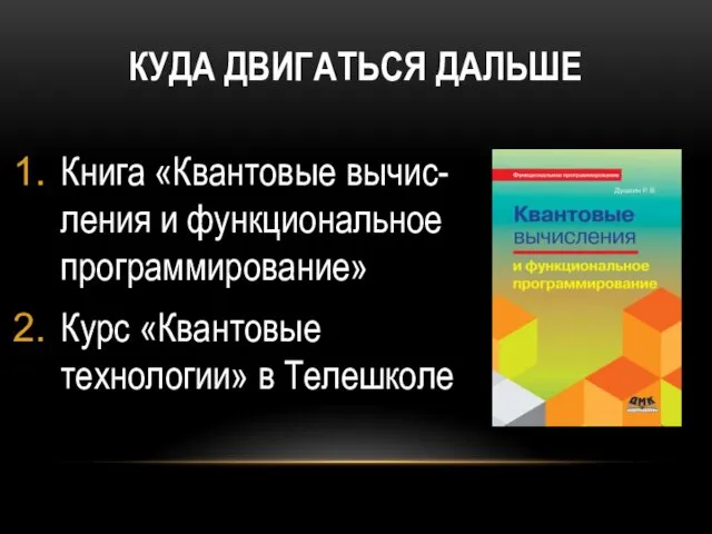 КУДА ДВИГАТЬСЯ ДАЛЬШЕ Книга «Квантовые вычис- ления и функциональное программирование» Курс «Квантовые технологии» в Телешколе