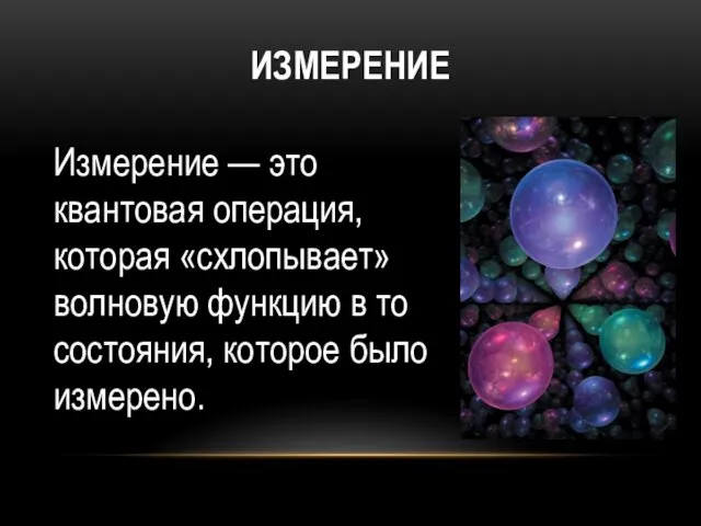 ИЗМЕРЕНИЕ Измерение — это квантовая операция, которая «схлопывает» волновую функцию в то состояния, которое было измерено.