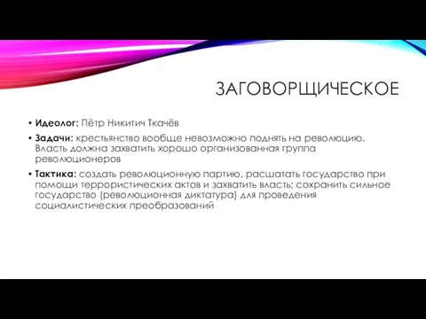 ЗАГОВОРЩИЧЕСКОЕ Идеолог: Пётр Никитич Ткачёв Задачи: крестьянство вообще невозможно поднять