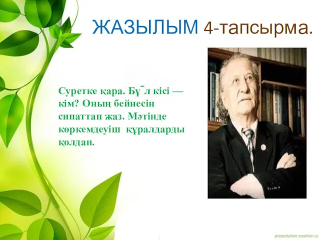 ЖАЗЫЛЫМ 4-тапсырма. Суретке қара. Бұл кісі — кім? Оның бейнесін сипаттап жаз. Мәтінде көркемдеуіш құралдарды қолдан.