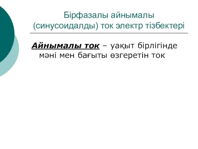 Бірфазалы айнымалы (синусоидалды) ток электр тізбектері Айнымалы ток – уақыт бірлігінде мәні мен бағыты өзгеретін ток