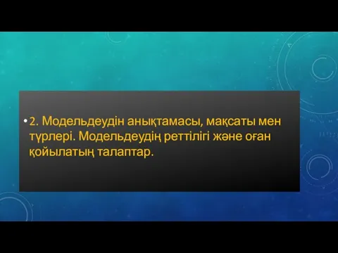 2. Модельдеудін анықтамасы, мақсаты мен түрлері. Модельдеудің реттілігі және оған қойылатың талаптар.