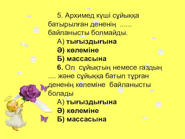 5. Архимед күші сұйыққа батырылған дененің ...... байланысты болмайды. А)