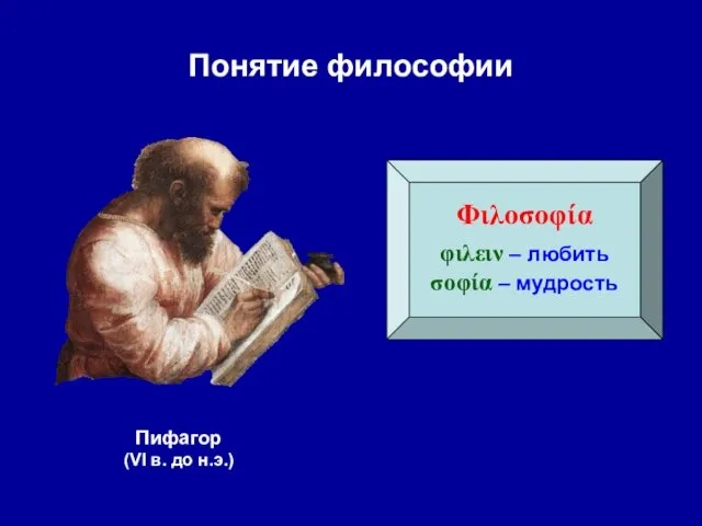 Понятие философии Φιλοσοφία φιλειν – любить σοφία – мудрость Пифагор (VI в. до н.э.)