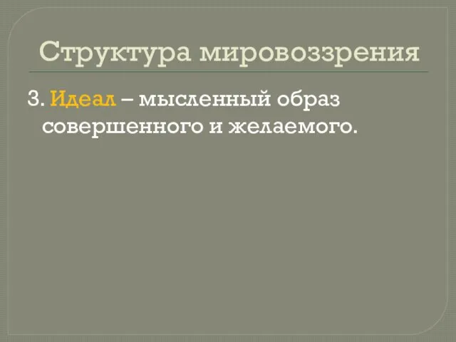 Структура мировоззрения 3. Идеал – мысленный образ совершенного и желаемого.