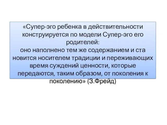 «Супер-эго ребенка в действительности конструируется по модели Супе­р-эго его родителей: