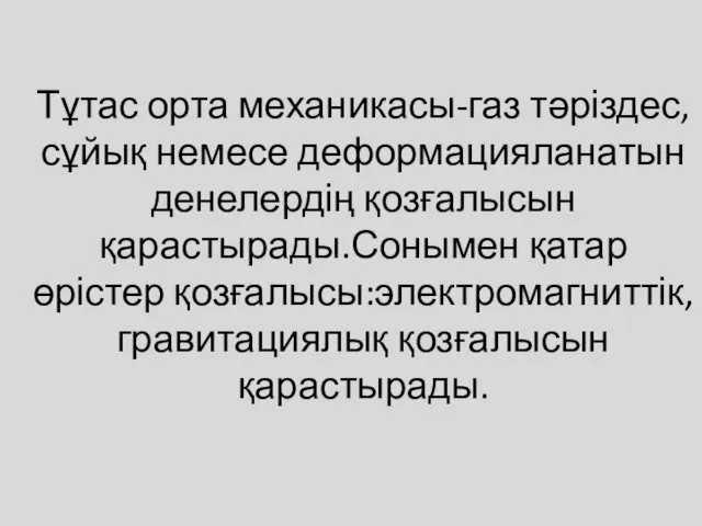 Тұтас орта механикасы-газ тәріздес,сұйық немесе деформацияланатын денелердің қозғалысын қарастырады.Сонымен қатар өрістер қозғалысы:электромагниттік, гравитациялық қозғалысын қарастырады.