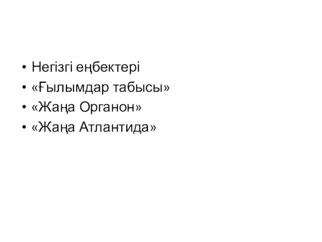 Негізгі еңбектері «Ғылымдар табысы» «Жаңа Органон» «Жаңа Атлантида»