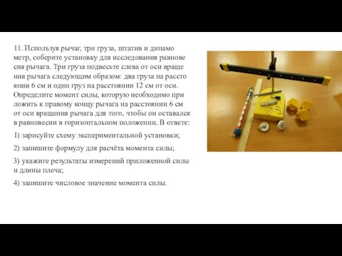 11. Ис­поль­зуя рычаг, три груза, шта­тив и ди­на­мо­метр, со­бе­ри­те уста­нов­ку