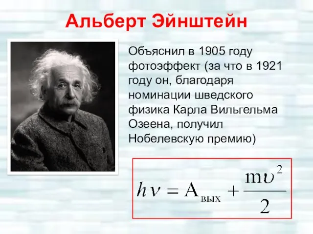 Альберт Эйнштейн Объяснил в 1905 году фотоэффект (за что в 1921 году он,