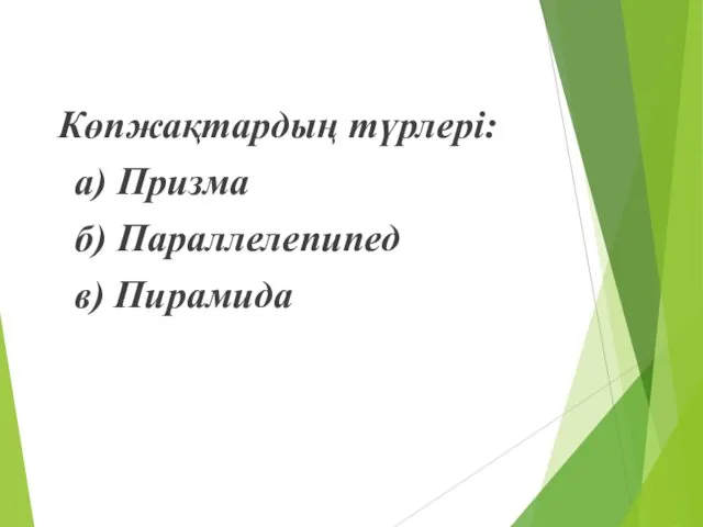 Көпжақтардың түрлері: а) Призма б) Параллелепипед в) Пирамида