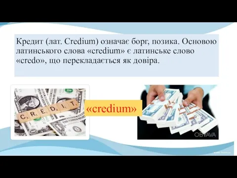 Кредит (лат. Credium) означає борг, позика. Основою латинського слова «credium» є латинське слово