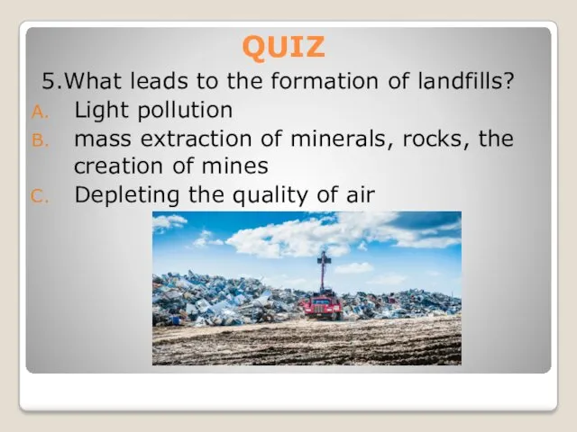 QUIZ 5.What leads to the formation of landfills? Light pollution