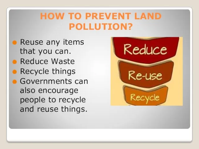 HOW TO PREVENT LAND POLLUTION? Reuse any items that you