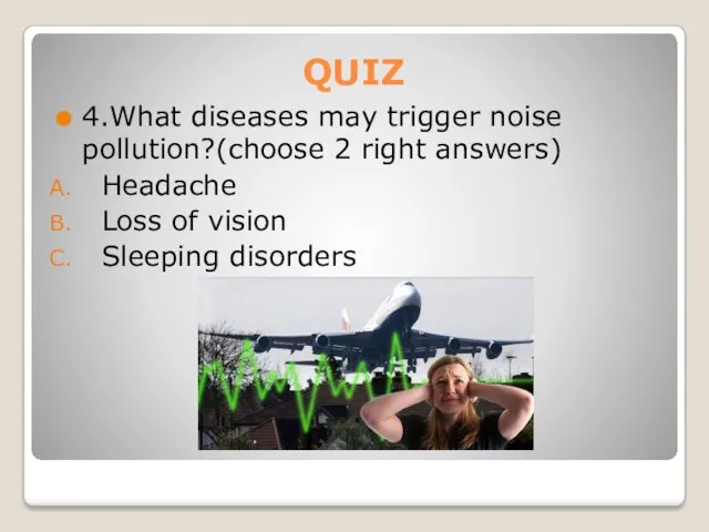 QUIZ 4.What diseases may trigger noise pollution?(choose 2 right answers) Headache Loss of vision Sleeping disorders