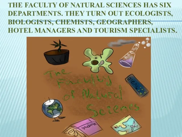 THE FACULTY OF NATURAL SCIENCES HAS SIX DEPARTMENTS. THEY TURN OUT ECOLOGISTS, BIOLOGISTS,
