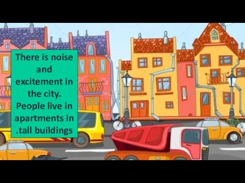 There is noise and excitement in the city. People live in apartments in tall buildings.