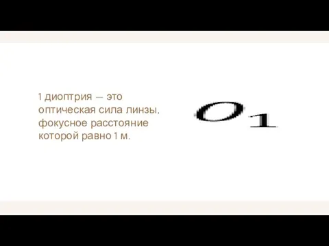 1 диоптрия — это оптическая сила линзы, фокусное расстояние которой равно 1 м.