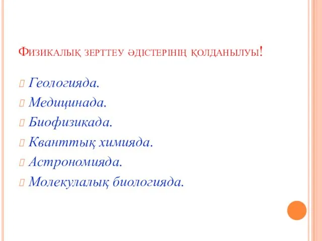 Физикалық зерттеу әдістерінің қолданылуы! Геологияда. Медицинада. Биофизикада. Кванттық химияда. Астрономияда. Молекулалық биологияда.