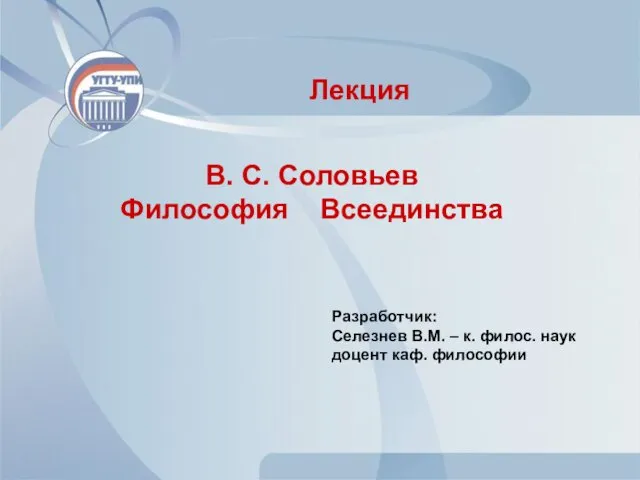 В. С. Соловьев Философия Всеединства Лекция Разработчик: Селезнев В.М. – к. филос. наук доцент каф. философии