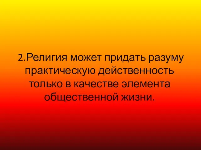 2.Религия может придать разуму практическую действенность только в качестве элемента общественной жизни.