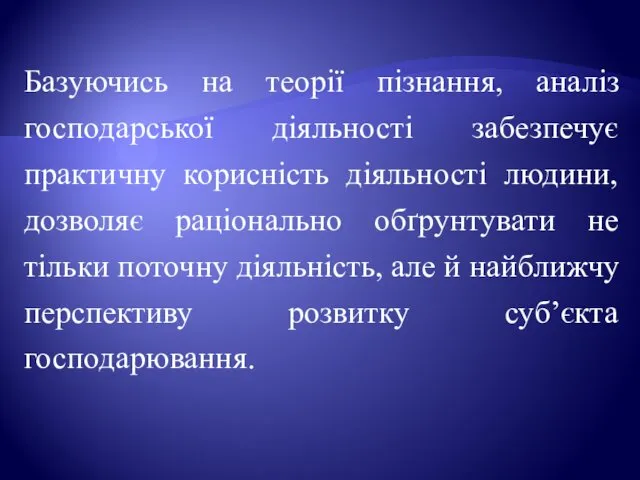 Базуючись на теорії пізнання, аналіз господарської діяльності забезпечує практичну корисність діяльності людини, дозволяє