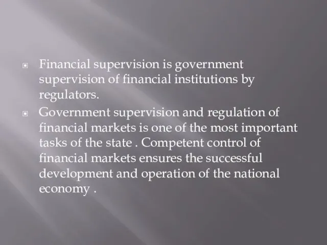 Financial supervision is government supervision of financial institutions by regulators. Government supervision and