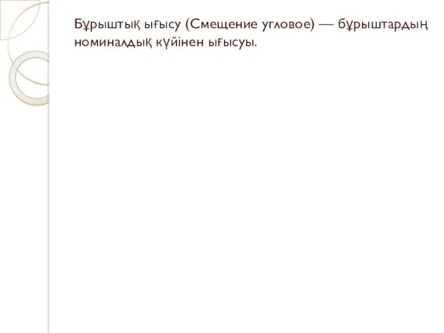 Бұрыштық ығысу (Смещение угловое) — бұрыштардың номиналдық күйінен ығысуы.