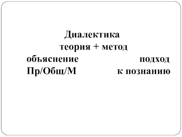 Диалектика теория + метод объяснение подход Пр/Общ/М к познанию