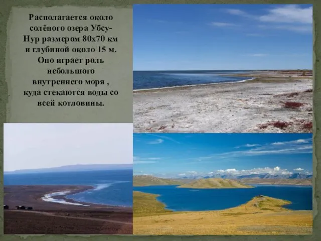 Располагается около солёного озера Убсу-Нур размером 80х70 км и глубиной около 15 м.