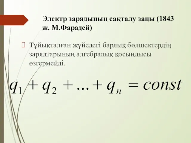 Электр зарядының сақталу заңы (1843 ж. М.Фарадей) Тұйықталған жүйедегі барлық бөлшектердіӊ зарядтарының алгебралық қосындысы өзгермейді.