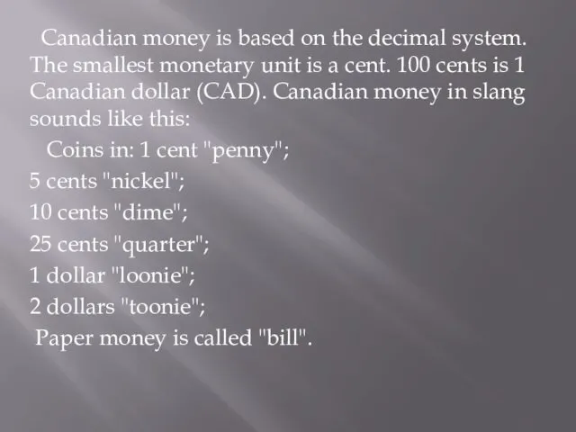 Canadian money is based on the decimal system. The smallest
