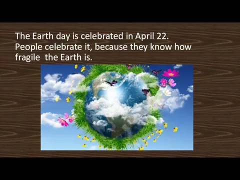 The Earth day is celebrated in April 22. People celebrate