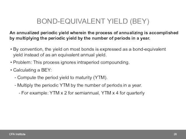 BOND-EQUIVALENT YIELD (BEY) An annualized periodic yield wherein the process of annualizing is