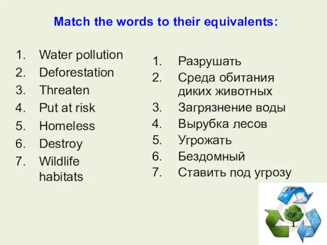 Match the words to their equivalents: Water pollution Deforestation Threaten Put at risk